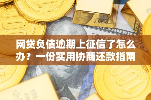 北京网贷负债逾期上征信了怎么办？一份实用协商还款指南请收好