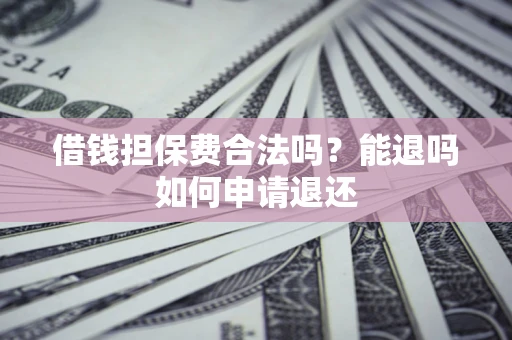北京借钱担保费合法吗？能退吗如何申请退还