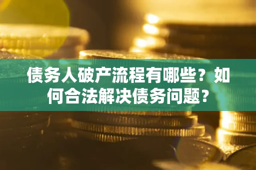 北京债务人破产流程有哪些？如何合法解决债务问题？