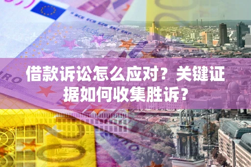 北京借款诉讼怎么应对？关键证据如何收集胜诉？