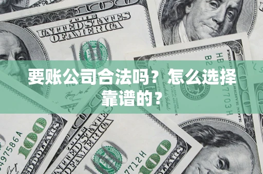 北京要账公司合法吗？怎么选择靠谱的？