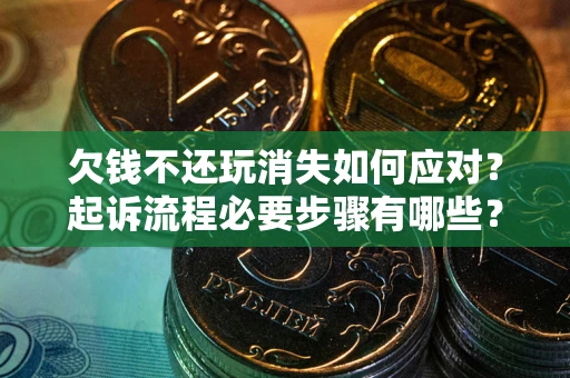 北京欠钱不还玩消失如何应对？起诉流程必要步骤有哪些？