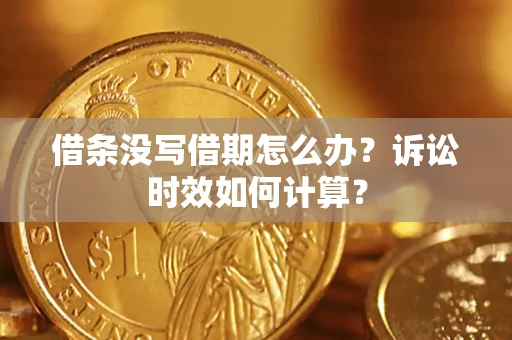 北京借条没写借期怎么办？诉讼时效如何计算？