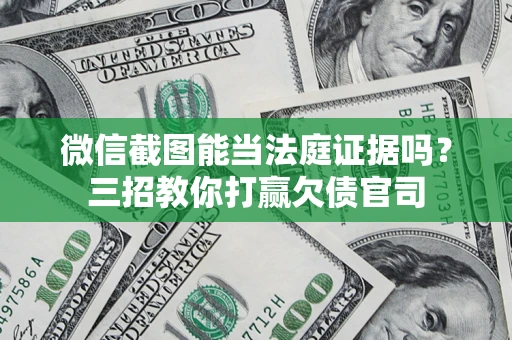 北京微信截图能当法庭证据吗？三招教你打赢欠债官司