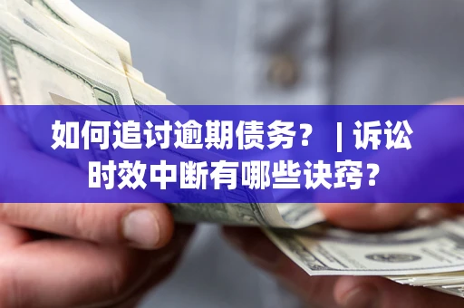北京如何追讨逾期债务？ | 诉讼时效中断有哪些诀窍？