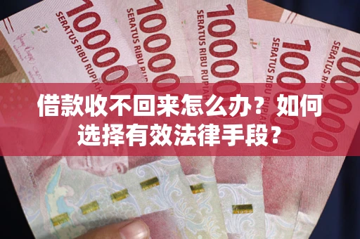 北京借款收不回来怎么办？如何选择有效法律手段？