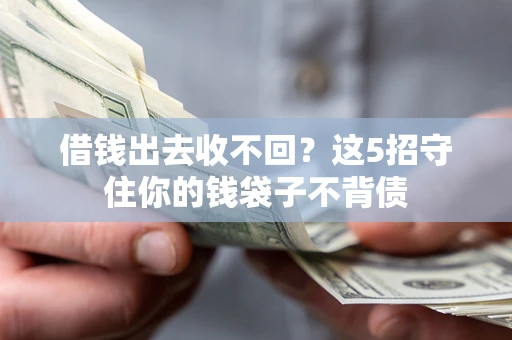 北京借钱出去收不回？这5招守住你的钱袋子不背债