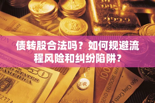 北京债转股合法吗？如何规避流程风险和纠纷陷阱？