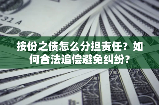 北京按份之债怎么分担责任？如何合法追偿避免纠纷？