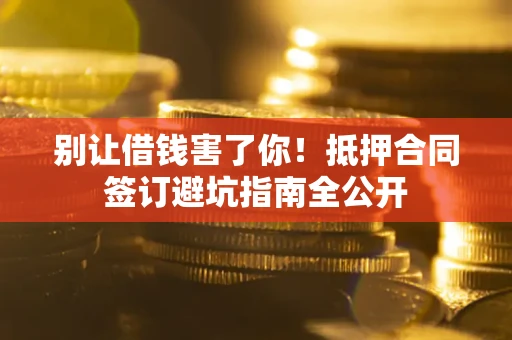 北京别让借钱害了你！抵押合同签订避坑指南全公开