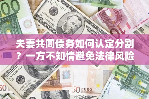 北京夫妻共同债务如何认定分割？一方不知情避免法律风险必看！